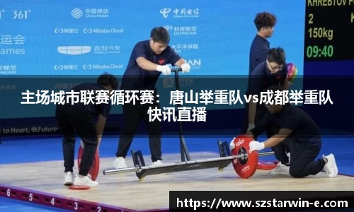 主场城市联赛循环赛：唐山举重队vs成都举重队快讯直播