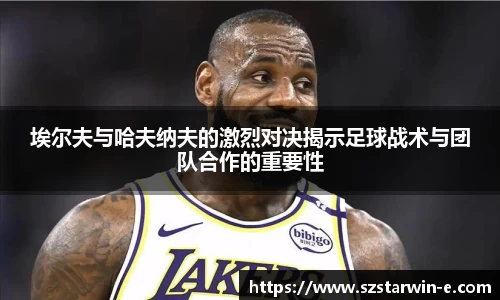 埃尔夫与哈夫纳夫的激烈对决揭示足球战术与团队合作的重要性