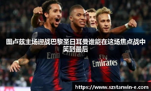 图卢兹主场迎战巴黎圣日耳曼谁能在这场焦点战中笑到最后