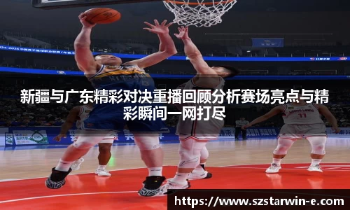 新疆与广东精彩对决重播回顾分析赛场亮点与精彩瞬间一网打尽