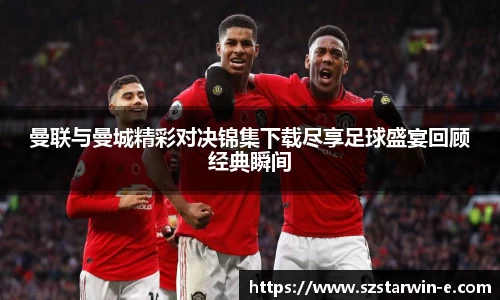 曼联与曼城精彩对决锦集下载尽享足球盛宴回顾经典瞬间