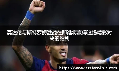 莫达伦与斯特罗姆激战在即谁将赢得这场精彩对决的胜利