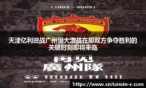天津亿利迎战广州恒大激战在即双方争夺胜利的关键时刻即将来临