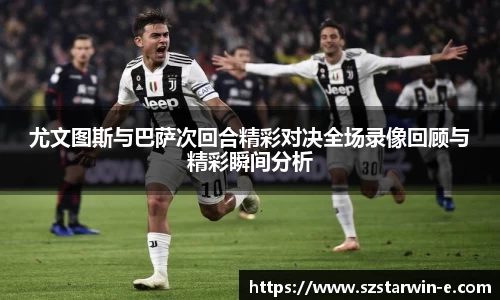 尤文图斯与巴萨次回合精彩对决全场录像回顾与精彩瞬间分析